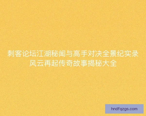 刺客论坛江湖秘闻与高手对决全景纪实录风云再起传奇故事揭秘大全