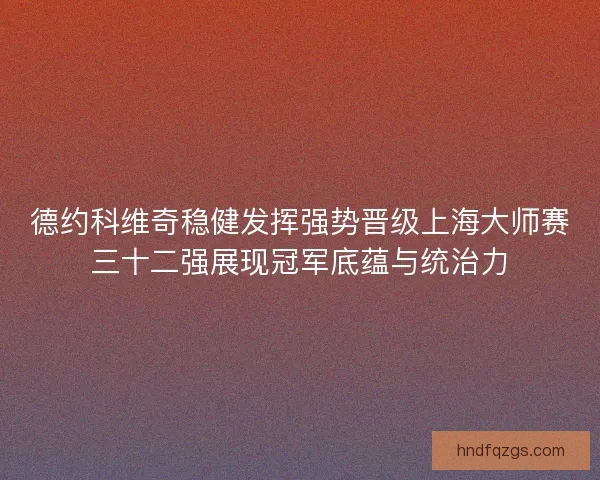 德约科维奇稳健发挥强势晋级上海大师赛三十二强展现冠军底蕴与统治力