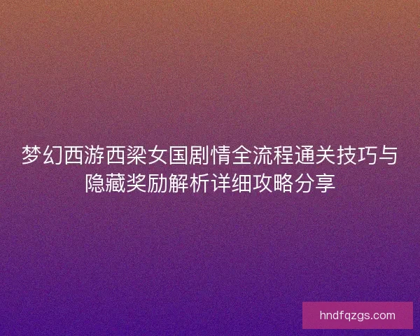 梦幻西游西梁女国剧情全流程通关技巧与隐藏奖励解析详细攻略分享